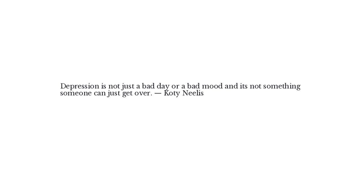 Koty Neelis Quote Depression Is Not Just A Bad Day Or A Ba