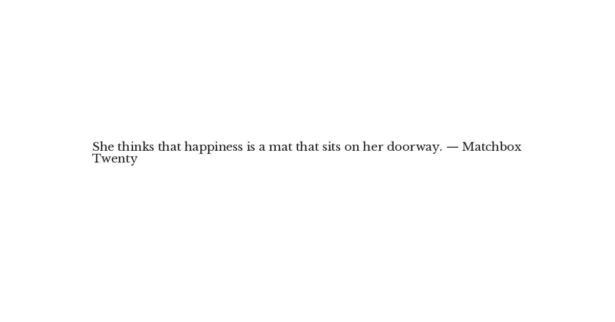 Matchbox Twenty Quote She Thinks That Happiness Is A Mat That