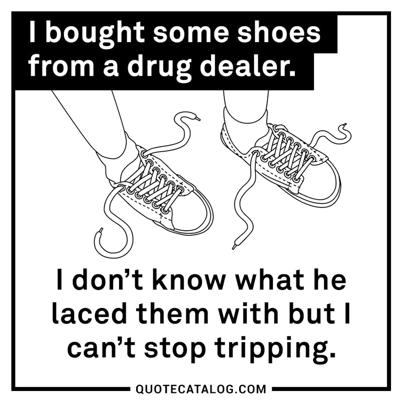 Illustrated art for this quote: I bought some shoes from a drug dealer. I don't know what he laced them with but I can't stop tripping.