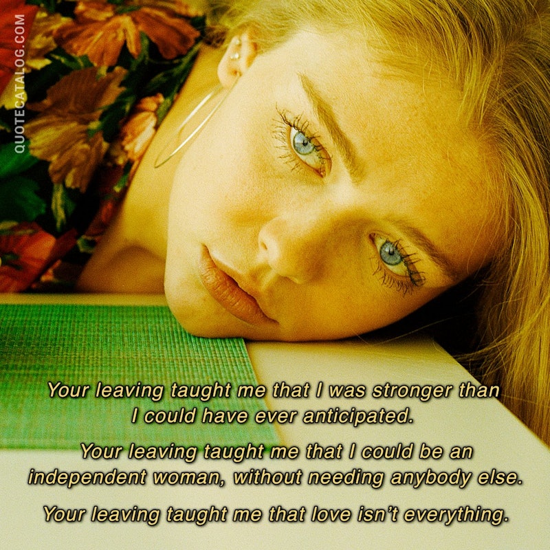 Illustrated art for this quote: Your leaving taught me that I was stronger than I could have ever anticipated. Your leaving taught me that I could be an independent woman, without needing anybody else. Your leaving taught me that love isn’t everything.