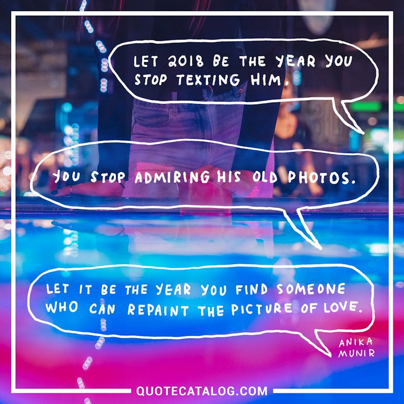 Illustrated art for this quote: Let 2018 be the year you stop texting him. You stop admiring his old photos. Let it be the year you find someone who can repaint the picture of love.