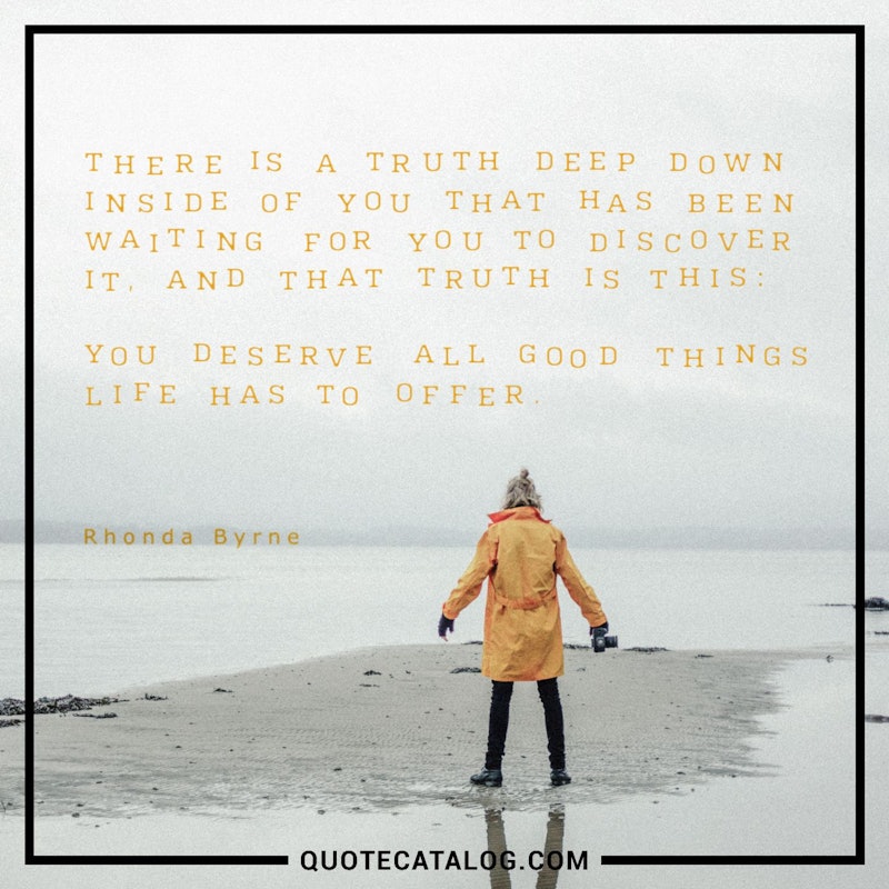 Illustrated art for this quote: There is a truth deep down inside of you that has been waiting for you to discover it, and that truth is this: you deserve all good things life has to offer.