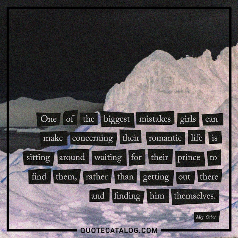 Illustrated art for this quote: One of the biggest mistakes girls can make concerning their romantic life is sitting around waiting for their prince to find them, rather than getting out there and finding him themselves.