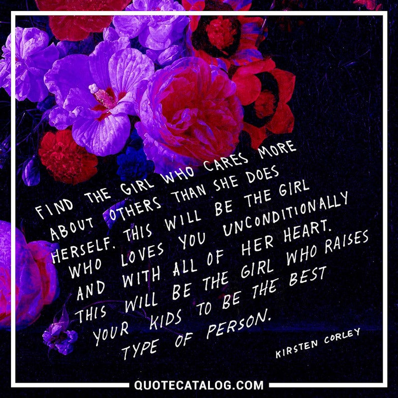 Illustrated art for this quote: Find the girl who cares more about others than she does herself. This will be the girl who loves you unconditionally and with all of her heart. This will be the girl who raises your kids to be the best type of person.