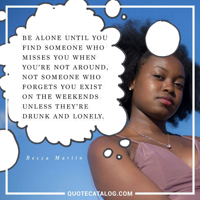 Illustrated art for this quote: Be alone until you find someone who misses you when you’re not around, not someone who forgets you exist on the weekends unless they’re drunk and lonely.