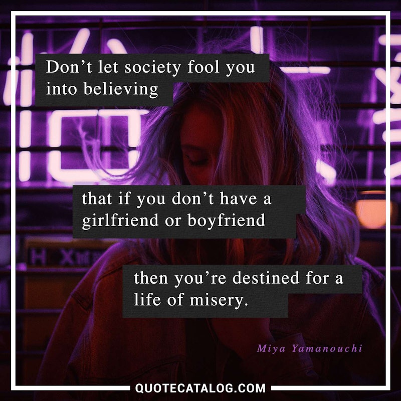 Illustrated art for this quote: Don\'t let society fool you into believing that if you don\'t have a girlfriend or boyfriend then you\'re destined for a life of misery.