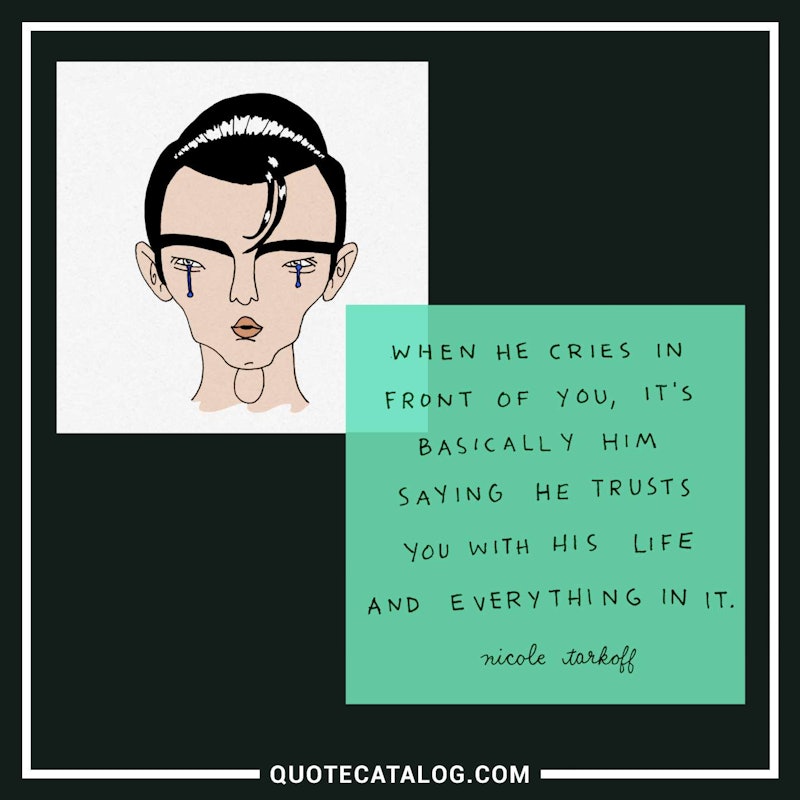 Illustrated art for this quote: When he cries in front of you, it’s basically him saying he trusts you with his life and everything in it.