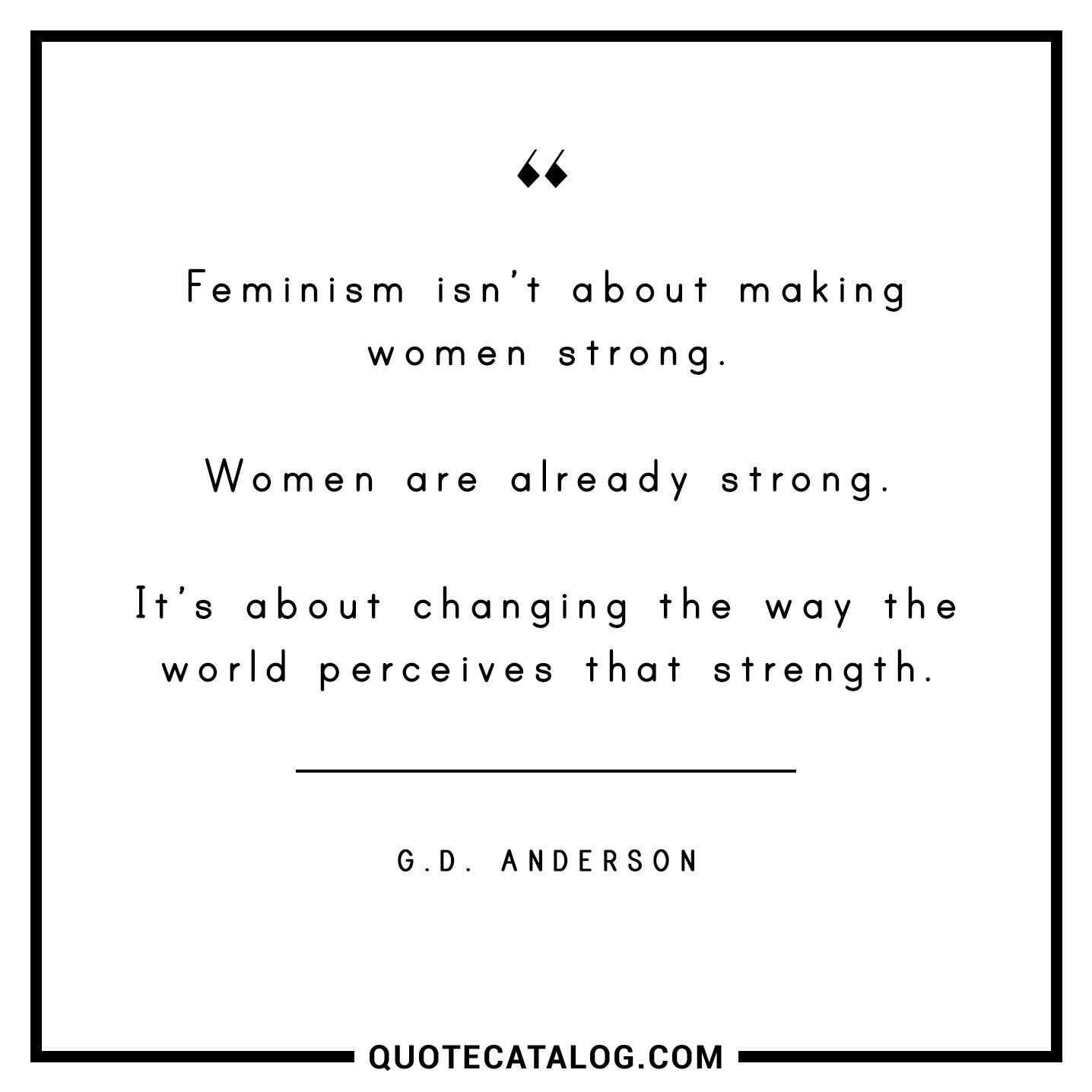Feminism isn t about making women strong Women are already strong It s about