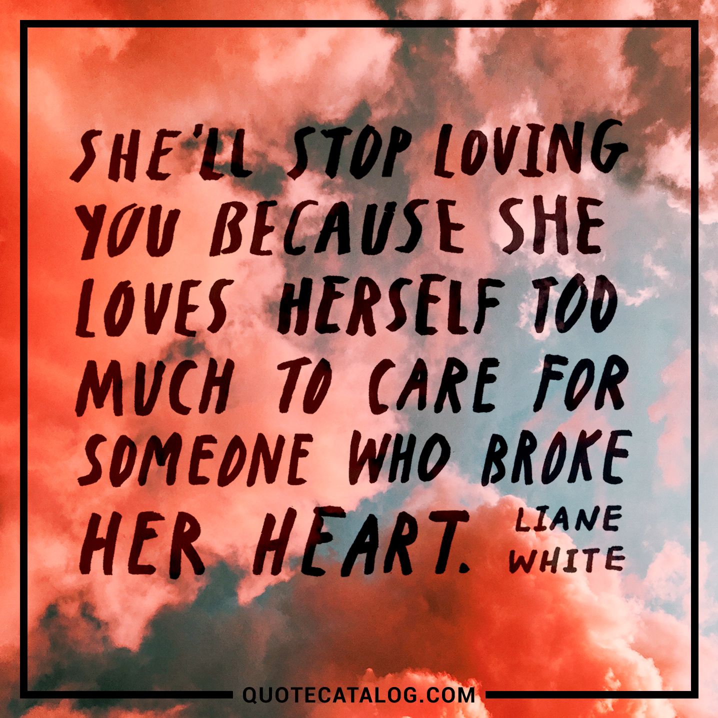 She ll stop loving you because she loves herself too much to care for someone