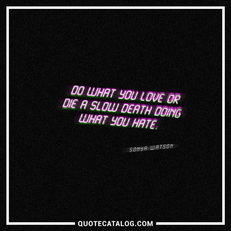 Illustrated art for this quote: Do what you love or die a slow death doing what you hate.
