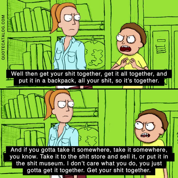 well then get your shit together, get it all together, and put