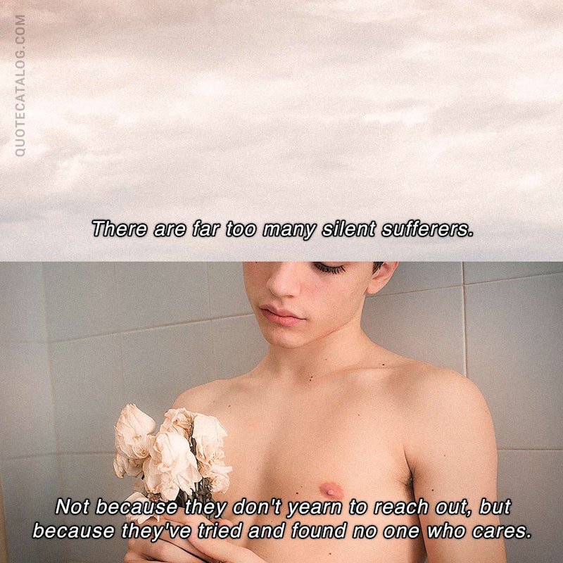 Illustrated art for this quote: There are far too many silent sufferers.  Not because they don\'t yearn to reach out, but because they\'ve tried and found no one who cares.