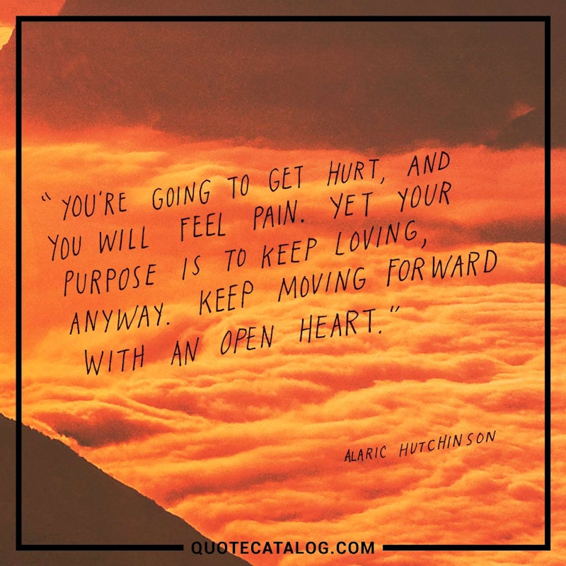 Illustrated art for this quote: You’re going to get hurt, and you will feel pain. Yet your purpose is to keep loving, anyway. Keep moving forward with an open heart.