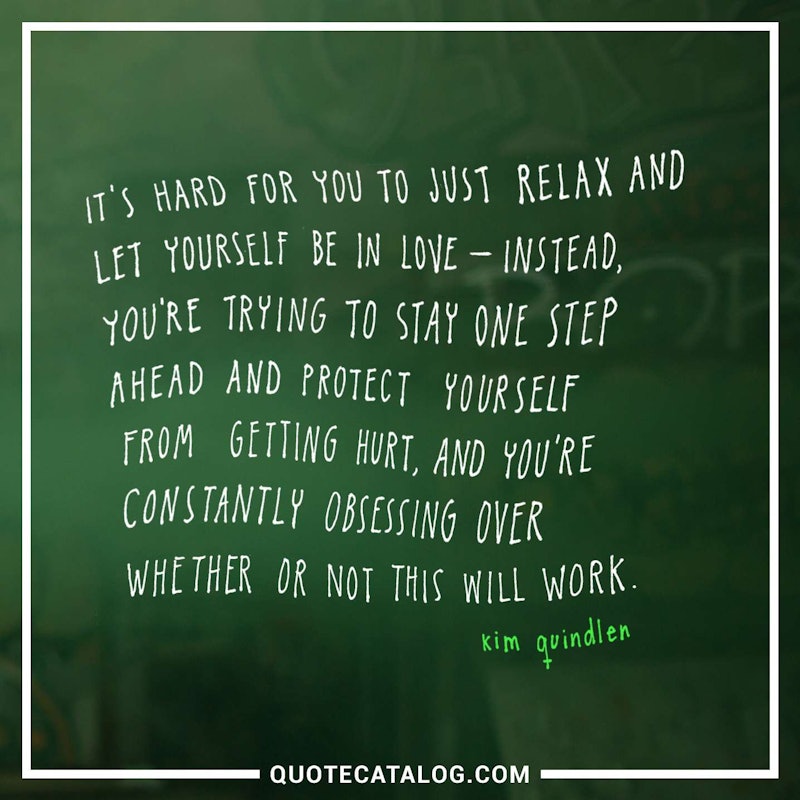 Illustrated art for this quote: It’s hard for you to just relax and let yourself be in love – instead, you’re trying to stay one step ahead and protect yourself from getting hurt, and you’re constantly obsessing over whether or not this will work.