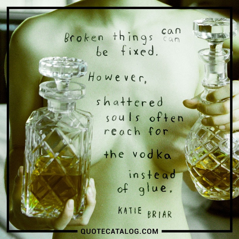 Illustrated art for this quote: Broken things can be fixed. However, shattered souls often reach for the vodka instead of glue.
