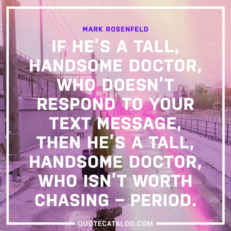 Illustrated art for this quote: If he’s a tall, handsome doctor, who doesn’t respond to your text message, then he’s a tall, handsome doctor, who isn’t worth chasing – period.