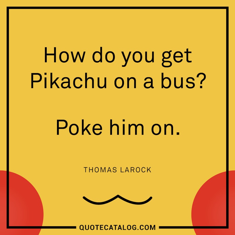 Illustrated art for this quote: How do you get Pikachu on a bus? Poke him on.