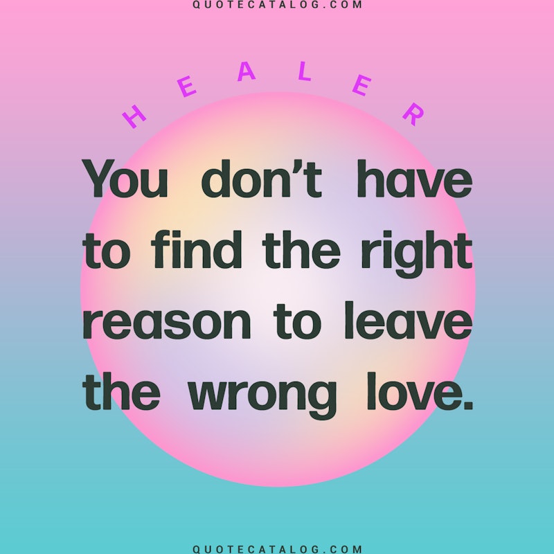Illustrated art for this quote: You don\'t have to find the right reason to leave the wrong love.