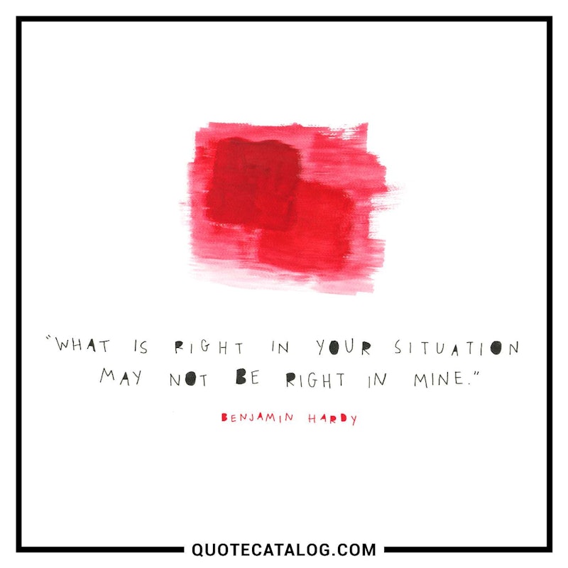Illustrated art for this quote: What is right in your situation may not be right in mine.