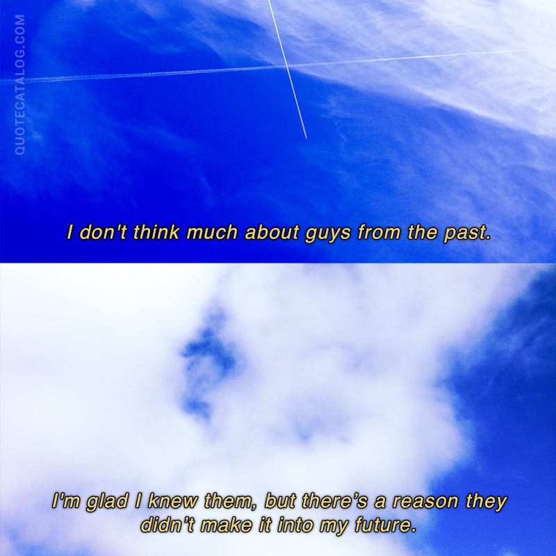 Illustrated art for this quote: I don\'t think much about guys from the past. I\'m glad I knew them, but there\'s a reason they didn\'t make it into my future.